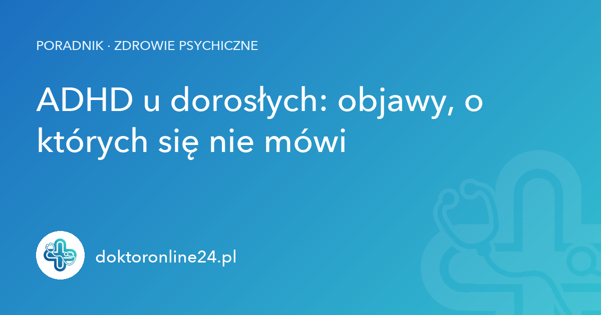 ADHD u dorosłych: objawy, o których się nie mówi