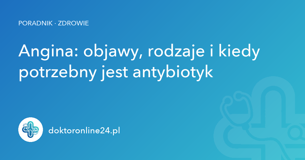 Angina: objawy, rodzaje i kiedy potrzebny jest antybiotyk