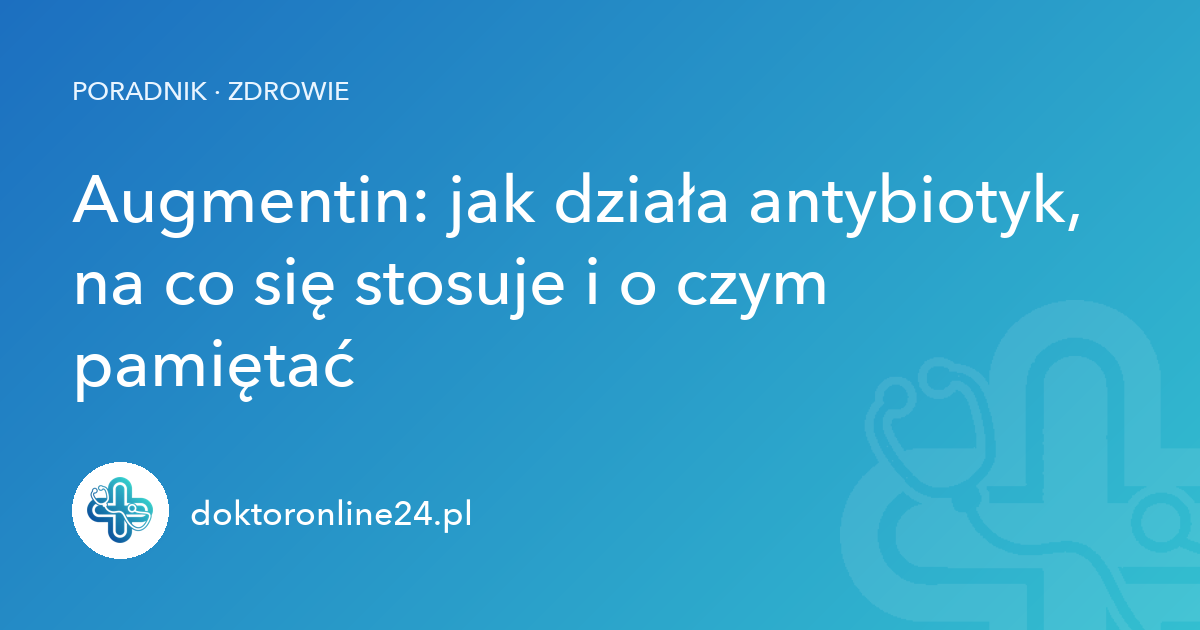 Augmentin: jak działa antybiotyk, na co się stosuje i o czym pamiętać