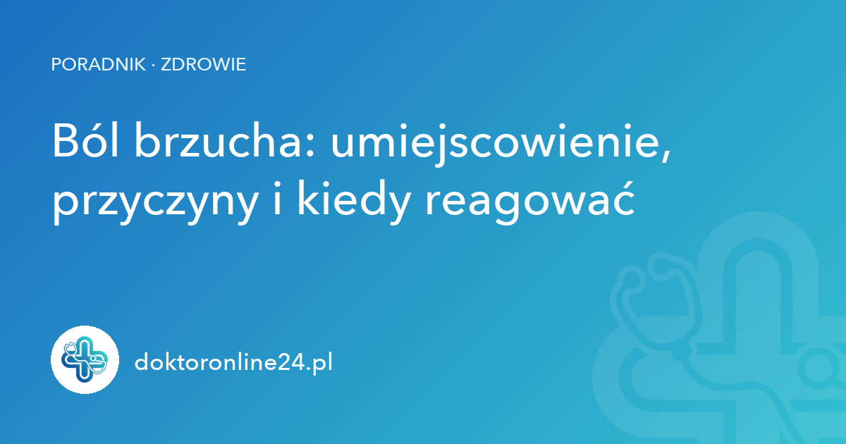 Ból brzucha: umiejscowienie, przyczyny i kiedy reagować