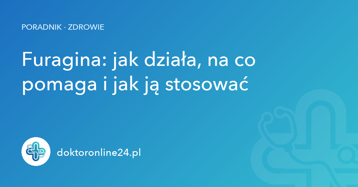 Furagina: jak działa, na co pomaga i jak ją stosować