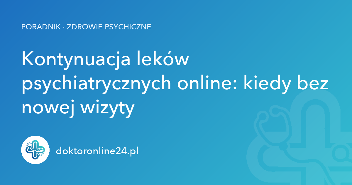 Kontynuacja leków psychiatrycznych online: kiedy bez nowej wizyty