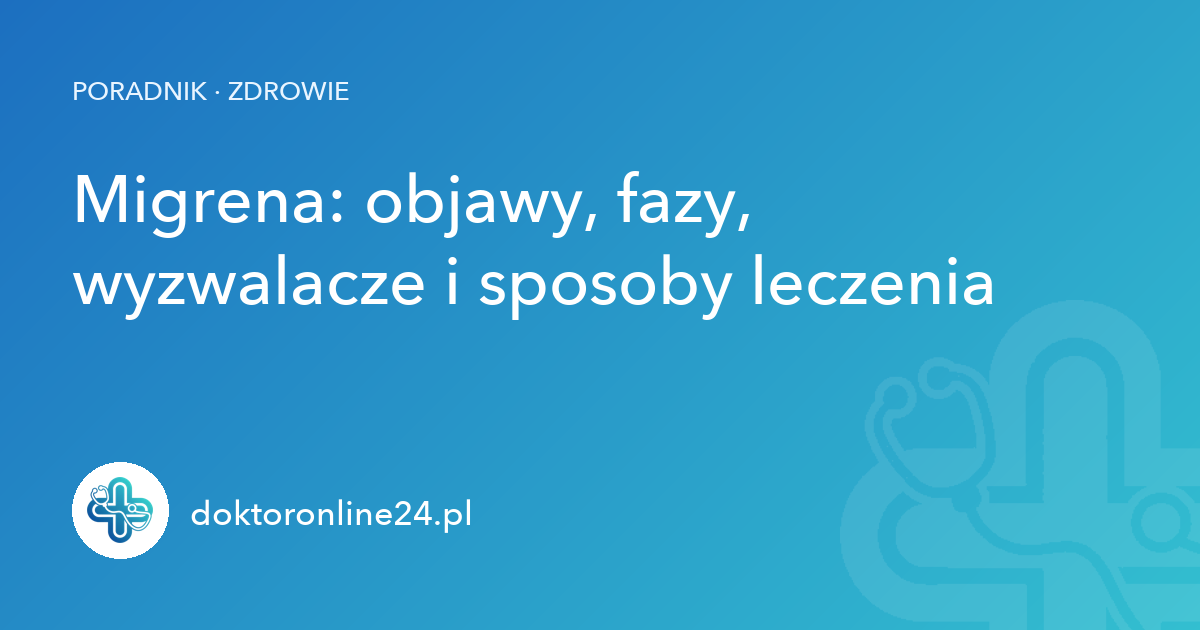 Migrena: objawy, fazy, wyzwalacze i sposoby leczenia