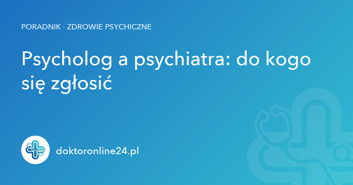 Psycholog a psychiatra: do kogo się zgłosić