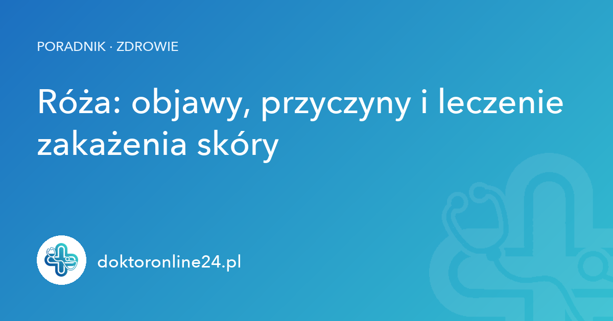 Róża: objawy, przyczyny i leczenie zakażenia skóry