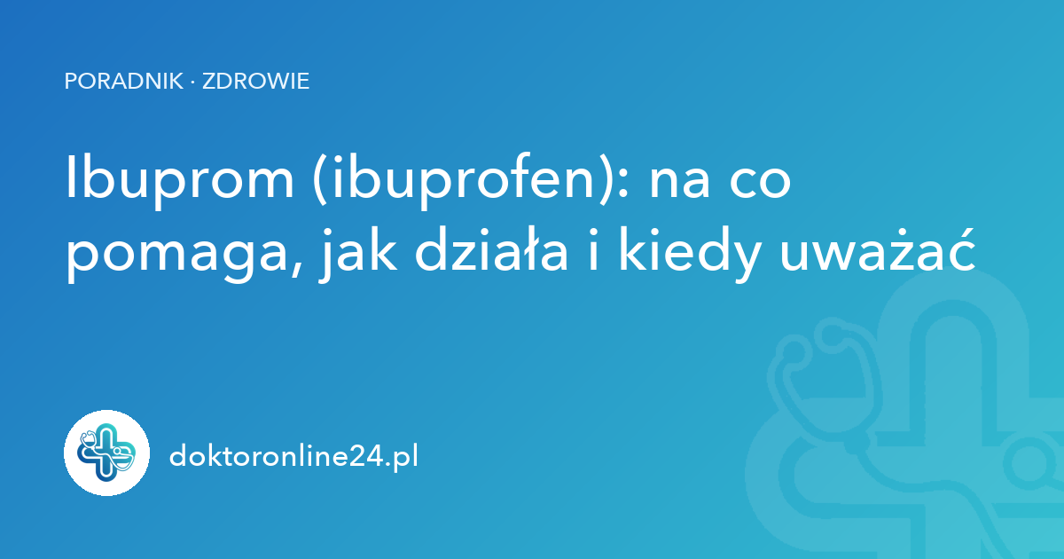 Ibuprom (ibuprofen): na co pomaga, jak działa i kiedy uważać
