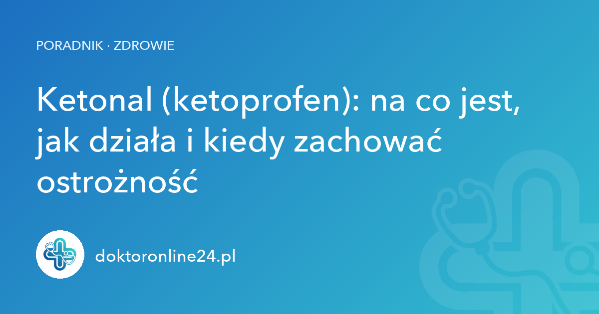 Ketonal (ketoprofen): na co jest, jak działa i kiedy zachować ostrożność