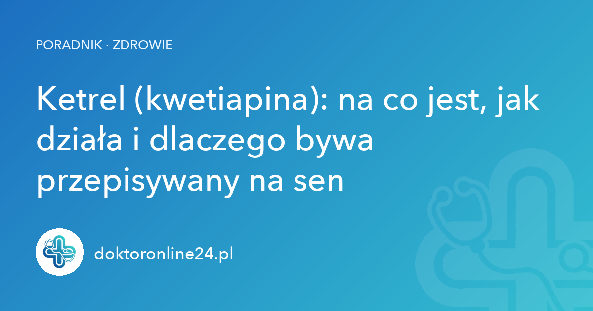 Ketrel (kwetiapina): na co jest, jak działa i dlaczego bywa przepisywany na sen