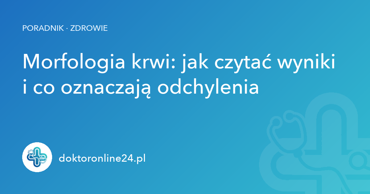 Morfologia krwi: jak czytać wyniki i co oznaczają odchylenia