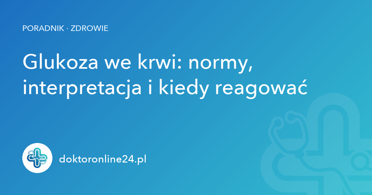 Glukoza we krwi: normy, interpretacja i kiedy reagować