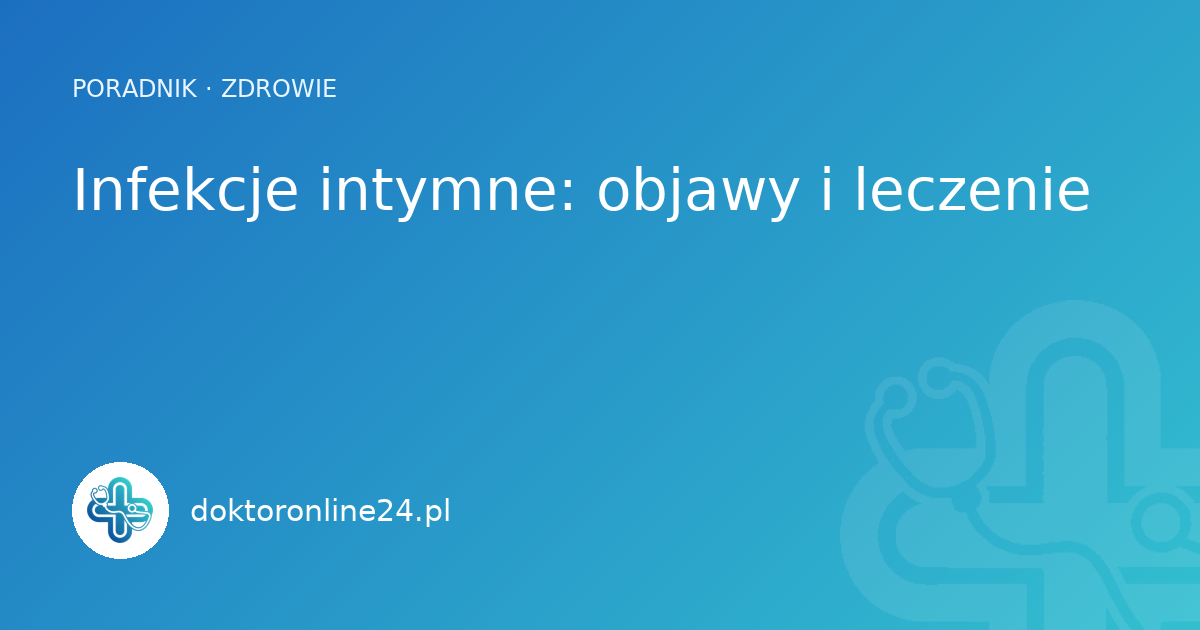 Infekcje intymne: objawy i leczenie