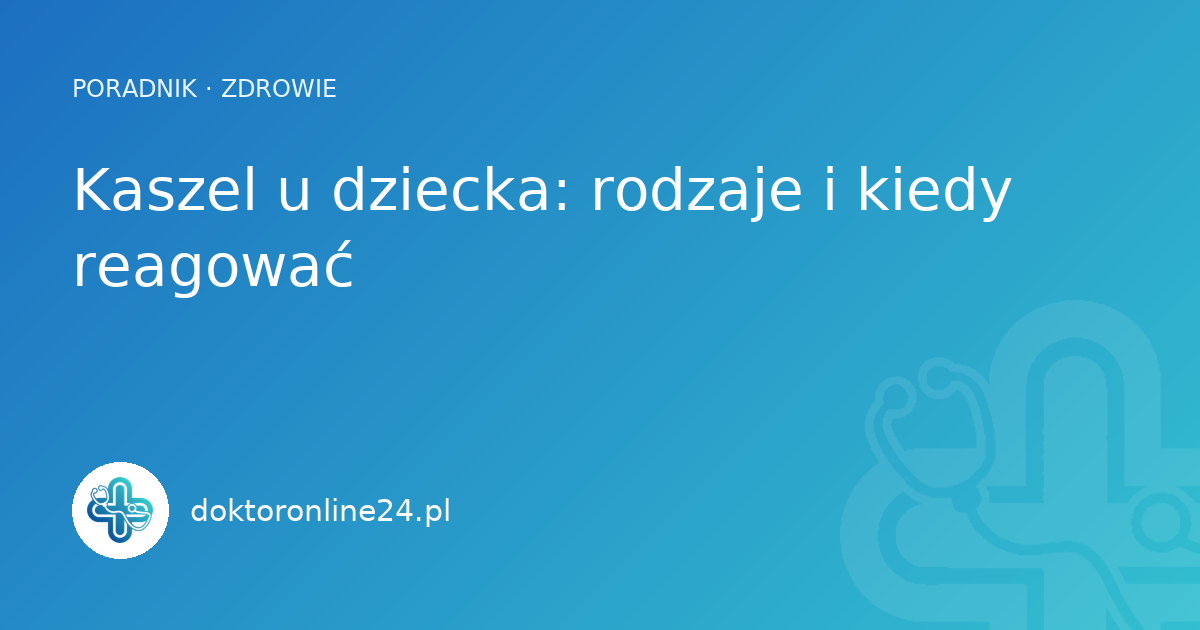 Kaszel u dziecka: rodzaje i kiedy reagować