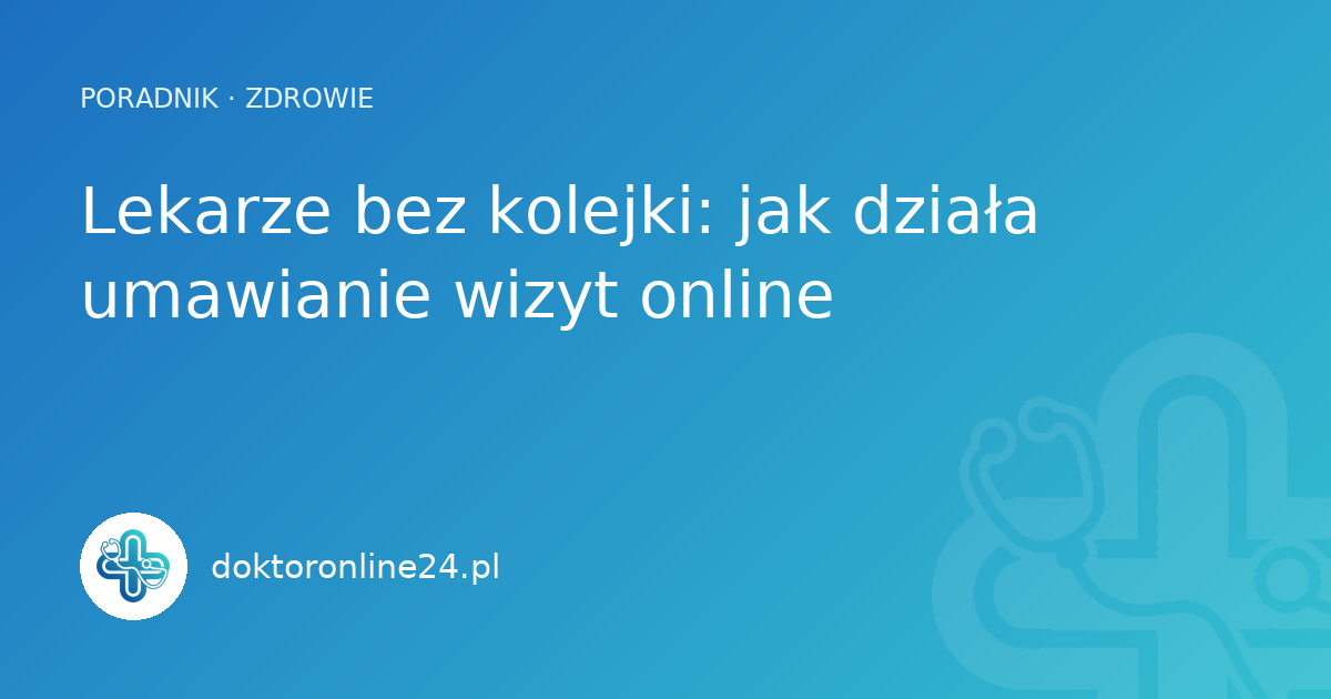 Lekarze bez kolejki: jak działa umawianie wizyt online
