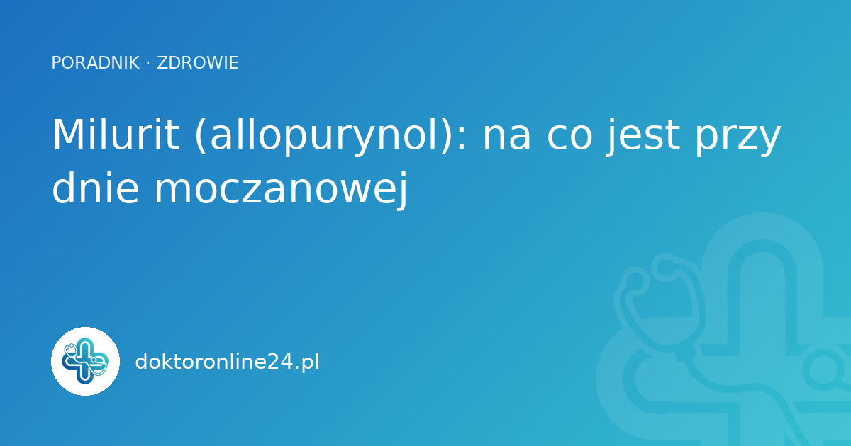 Milurit (allopurynol): na co jest przy dnie moczanowej