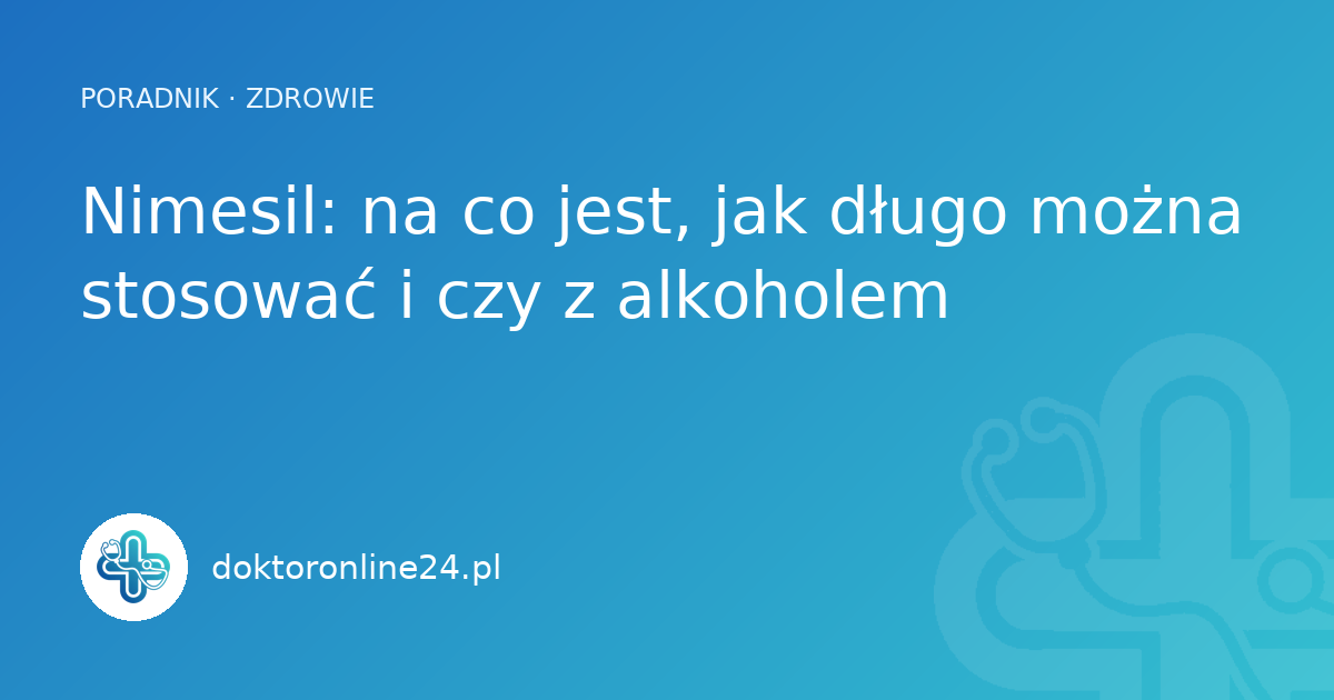 Nimesil: na co jest, jak długo można stosować i czy z alkoholem