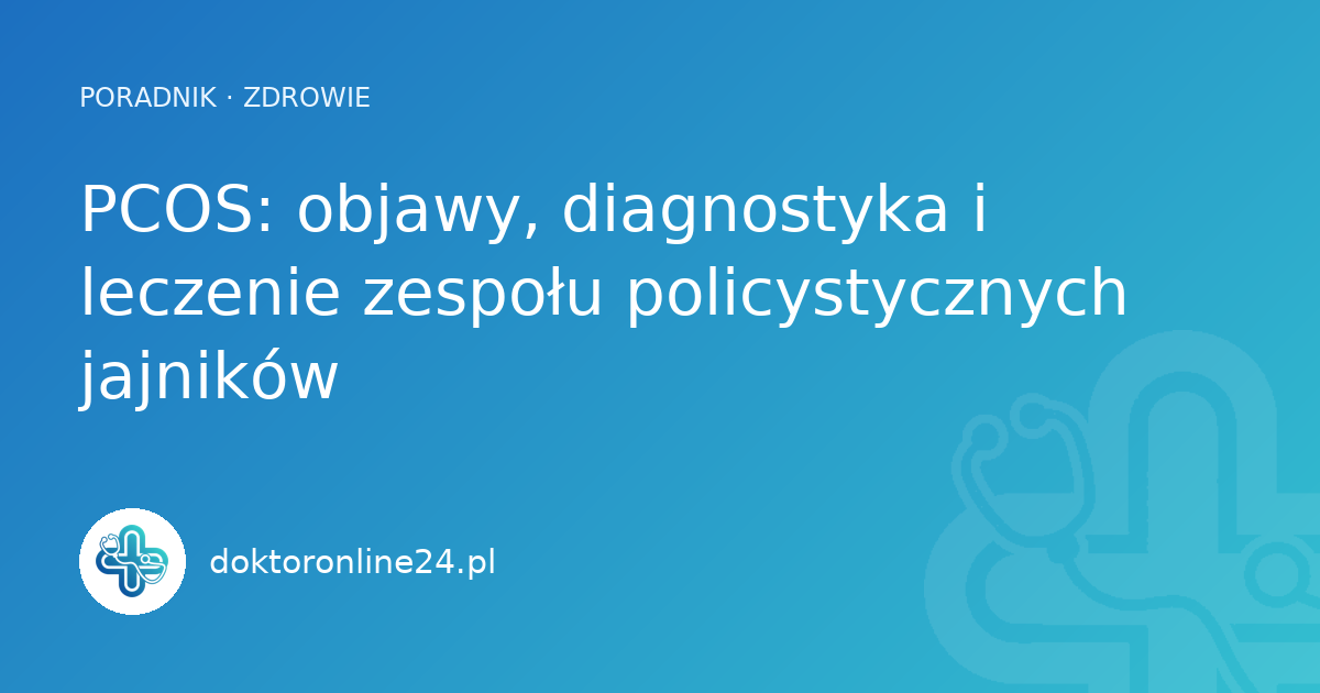 PCOS: objawy, diagnostyka i leczenie zespołu policystycznych jajników