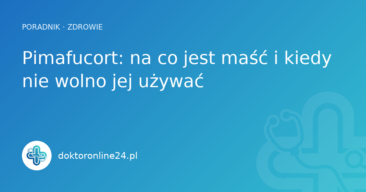 Pimafucort: na co jest maść i kiedy nie wolno jej używać