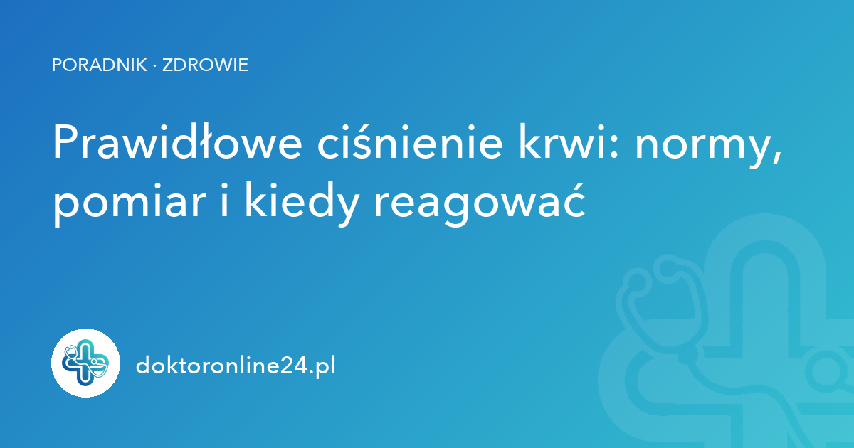 Prawidłowe ciśnienie krwi: normy, pomiar i kiedy reagować
