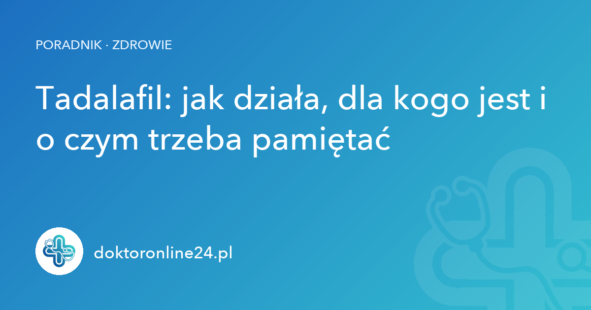 Tadalafil: jak działa, dla kogo jest i o czym trzeba pamiętać