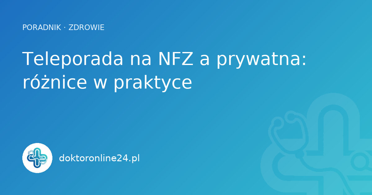 Teleporada na NFZ a prywatna: różnice w praktyce