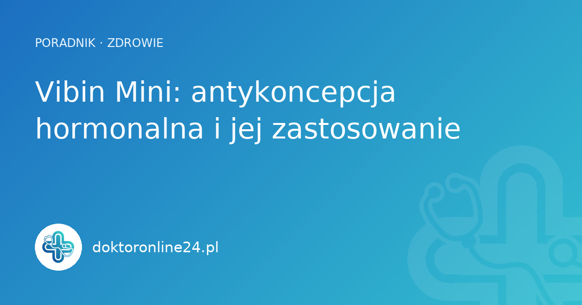Vibin Mini: antykoncepcja hormonalna i jej zastosowanie