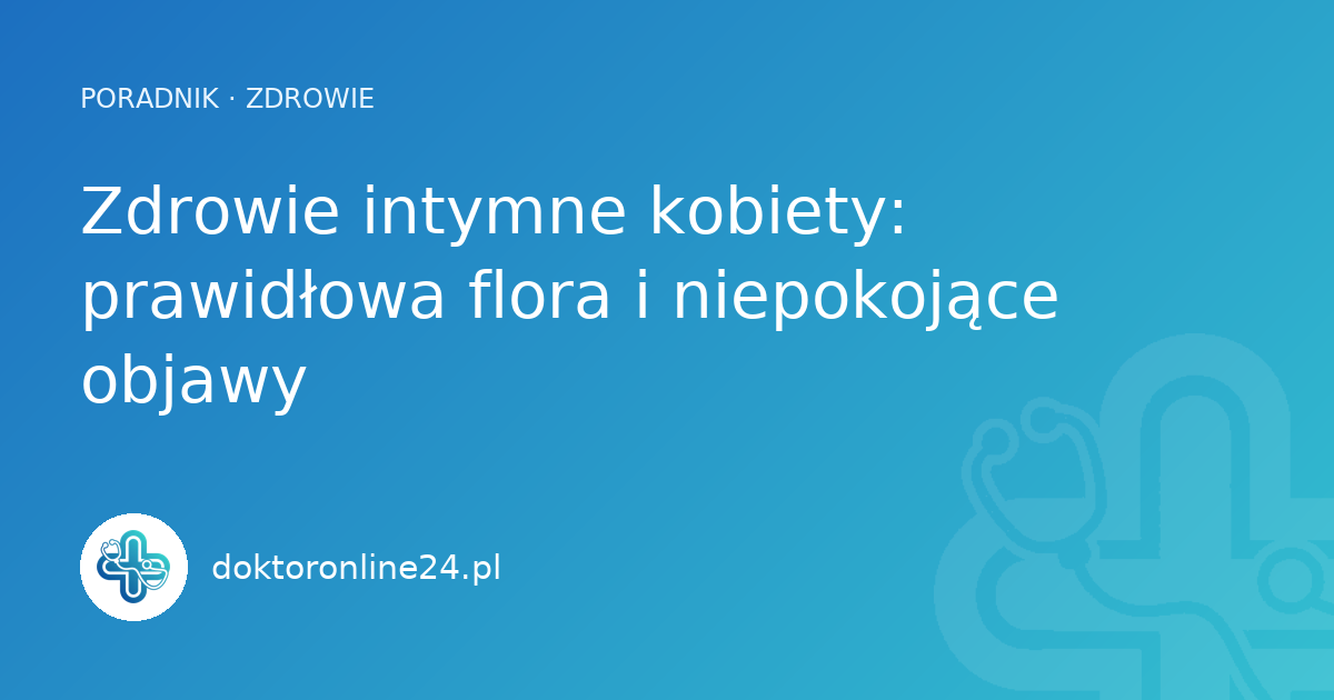 Zdrowie intymne kobiety: prawidłowa flora i niepokojące objawy
