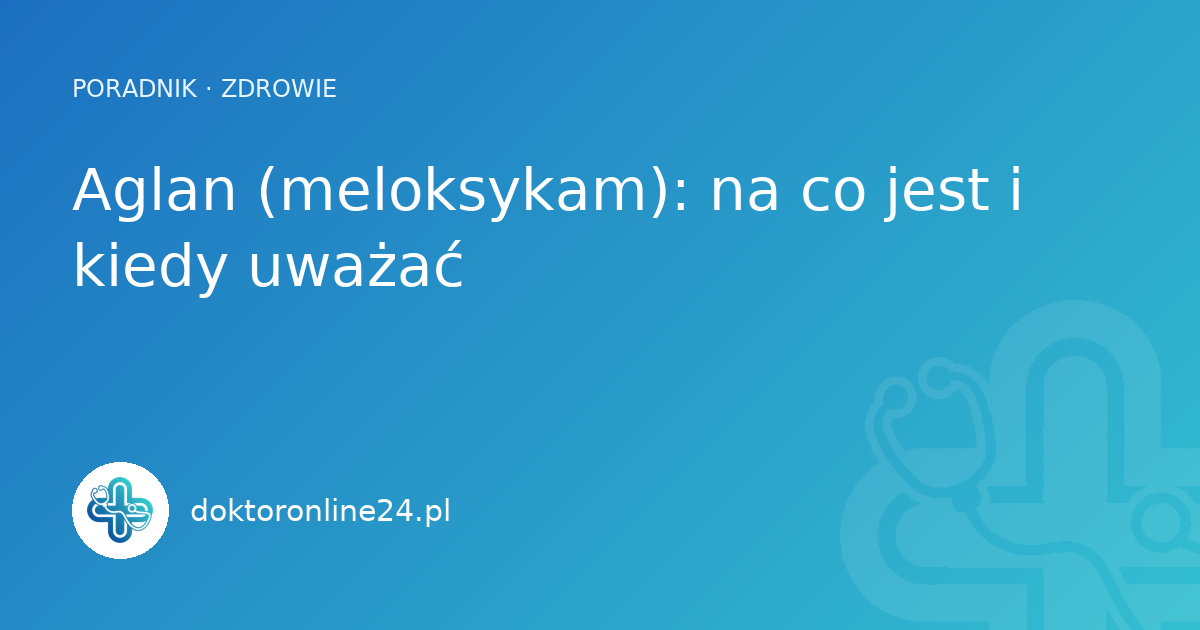 Aglan (meloksykam): na co jest i kiedy uważać