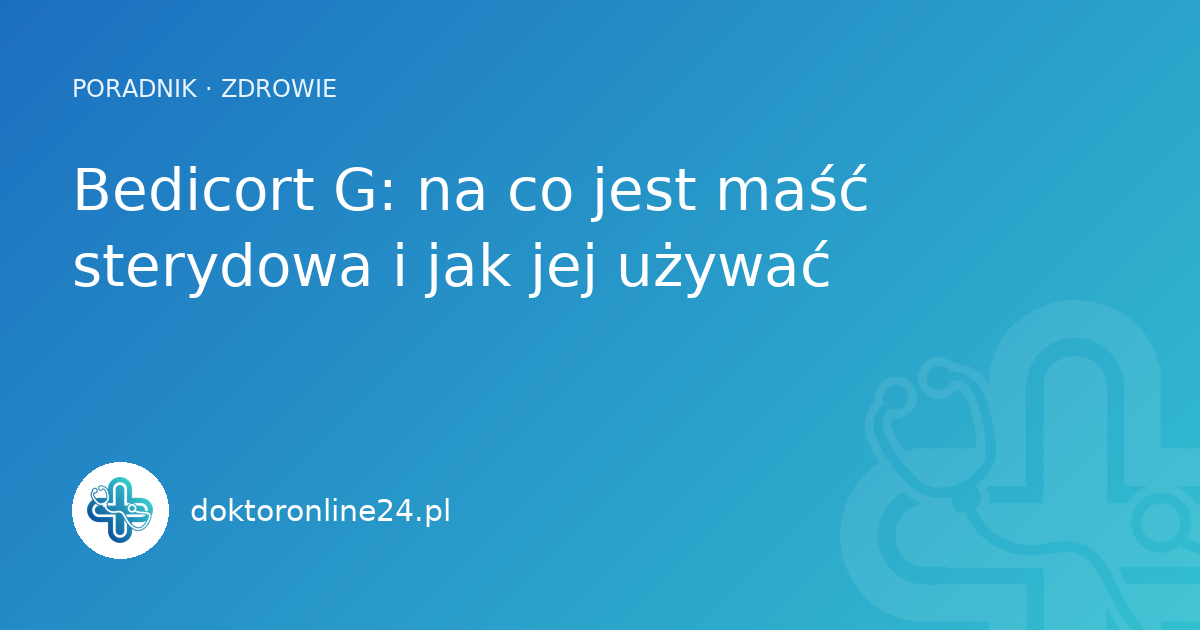 Bedicort G: na co jest maść sterydowa i jak jej używać