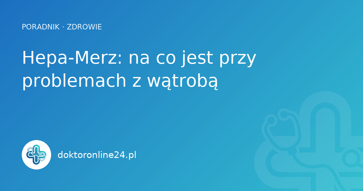 Hepa-Merz: na co jest przy problemach z wątrobą