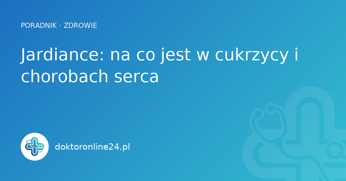 Jardiance: na co jest w cukrzycy i chorobach serca