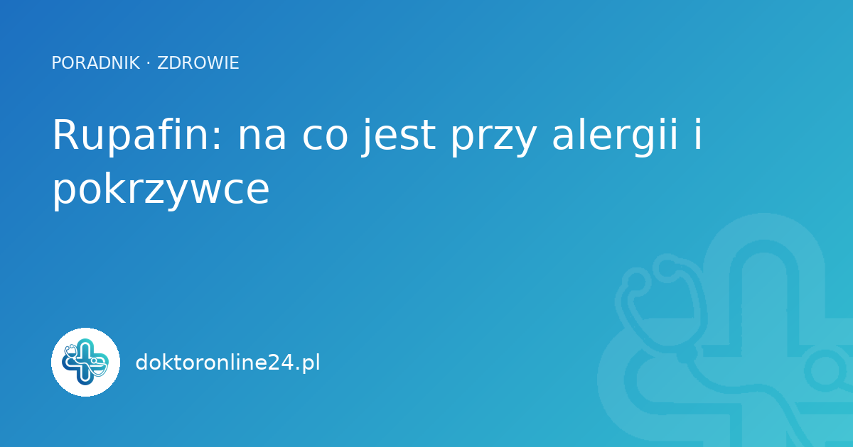 Rupafin: na co jest przy alergii i pokrzywce