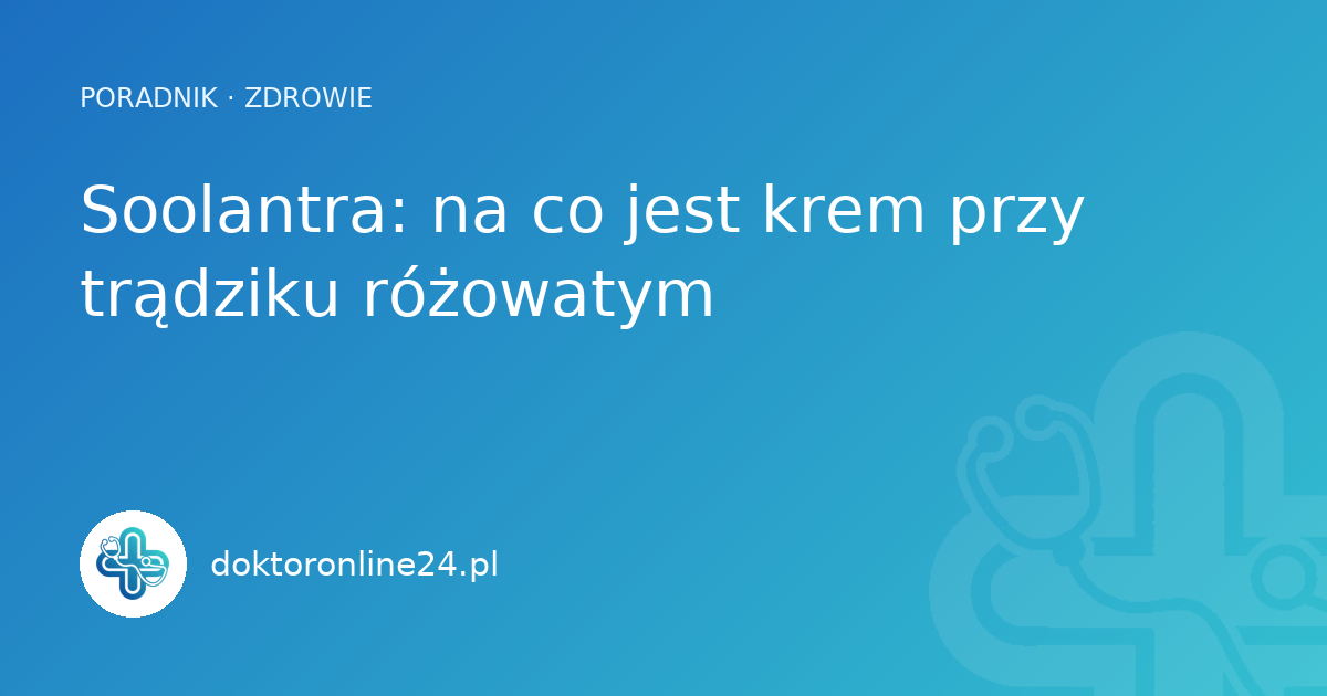 Soolantra: na co jest krem przy trądziku różowatym