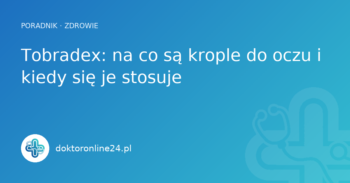 Tobradex: na co są krople do oczu i kiedy się je stosuje