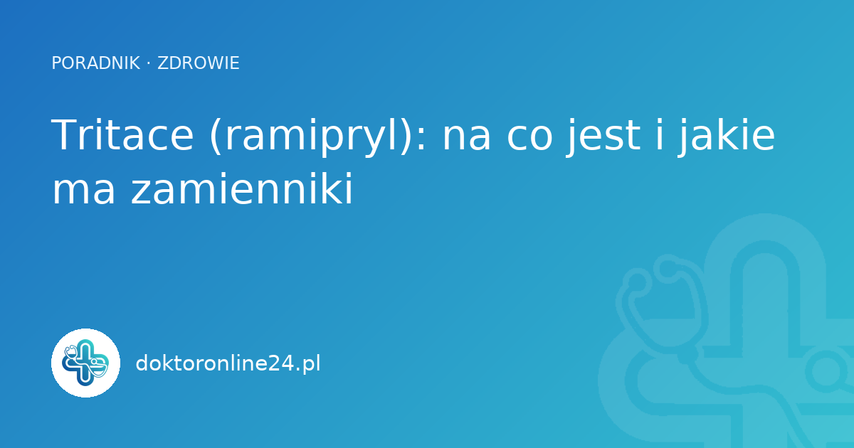 Tritace (ramipryl): na co jest i jakie ma zamienniki