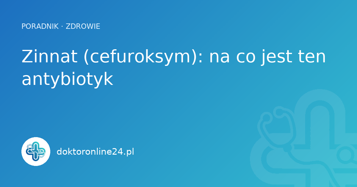Zinnat (cefuroksym): na co jest ten antybiotyk